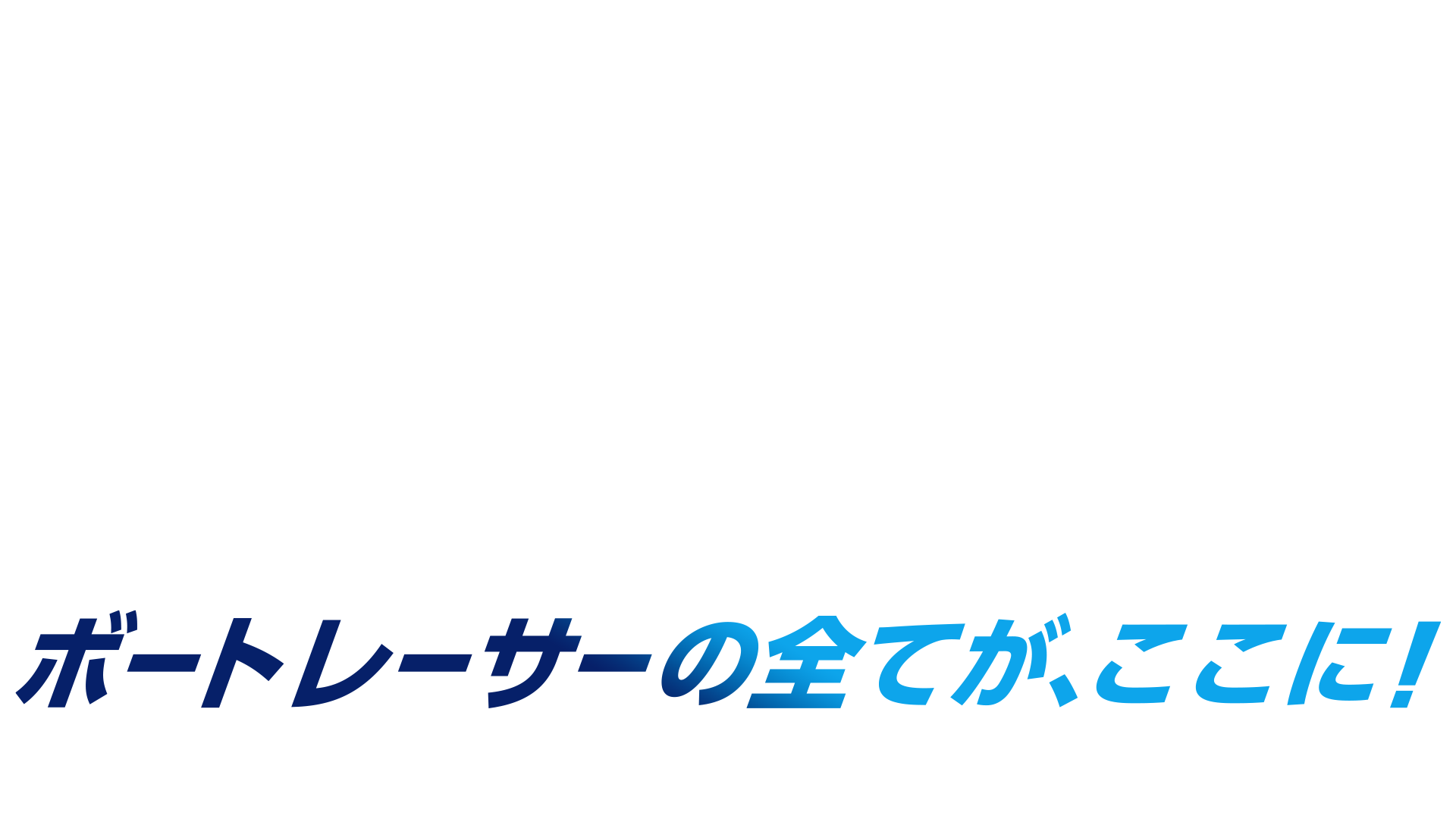 ボートレーサーの全てが、ここに！